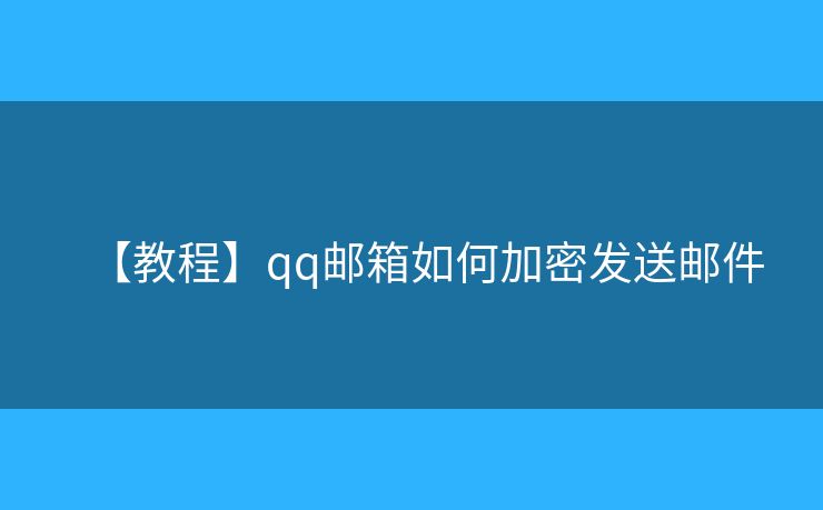 【教程】qq郵箱如何加密發(fā)送郵件