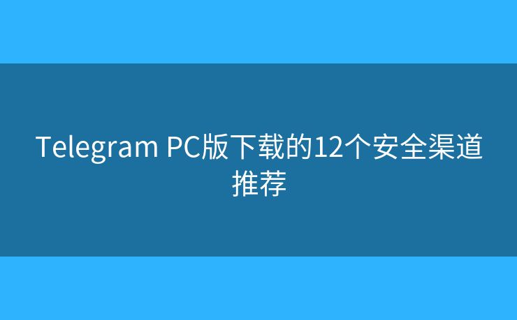 Telegram PC版下載的12個安全渠道推薦