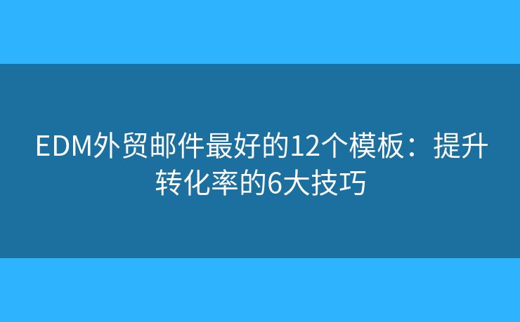 EDM外貿(mào)郵件最好的12個(gè)模板：提升轉(zhuǎn)化率的6大技巧