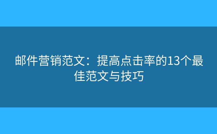 郵件營銷范文：提高點擊率的13個最佳范文與技巧