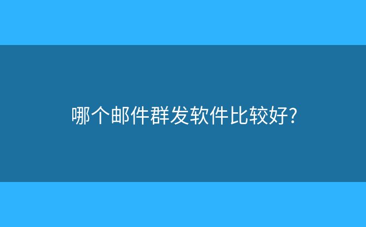 哪個郵件群發(fā)軟件比較好?