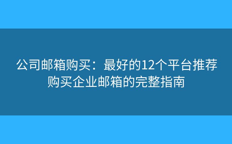 公司郵箱購買：最好的12個平臺推薦購買企業(yè)郵箱的完整指南