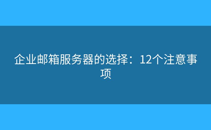 企業(yè)郵箱服務(wù)器的選擇：12個(gè)注意事項(xiàng)