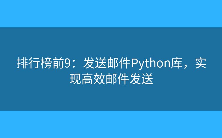 排行榜前9：發(fā)送郵件Python庫(kù)，實(shí)現(xiàn)高效郵件發(fā)送