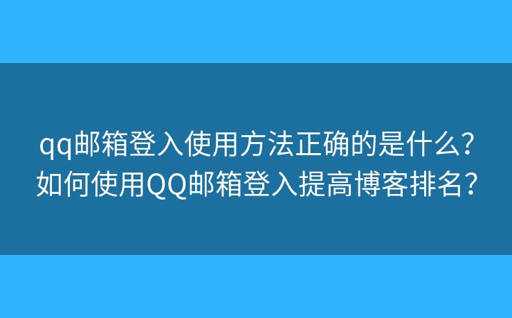 qq郵箱登入使用方法正確的是什么？如何使用QQ郵箱登入提高博客排名？