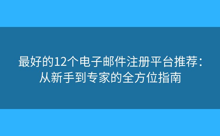 最好的12個電子郵件注冊平臺推薦：從新手到專家的全方位指南