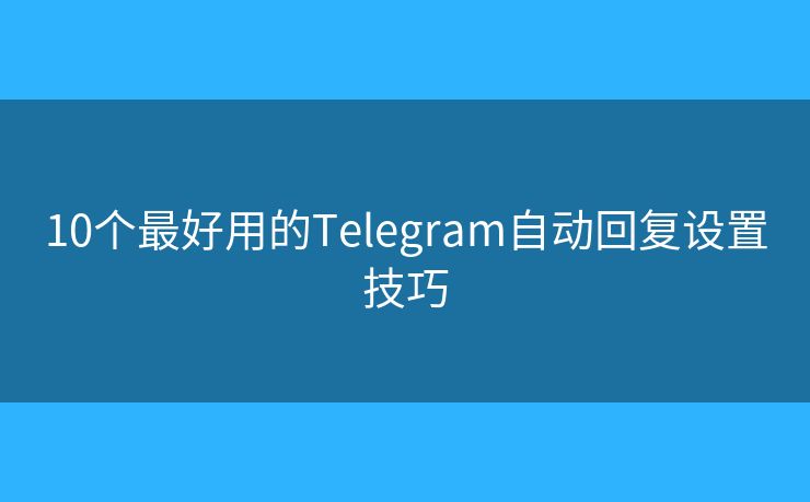 10個最好用的Telegram自動回復(fù)設(shè)置技巧