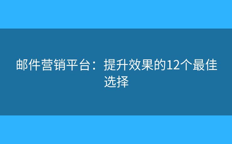 郵件營銷平臺：提升效果的12個(gè)最佳選擇