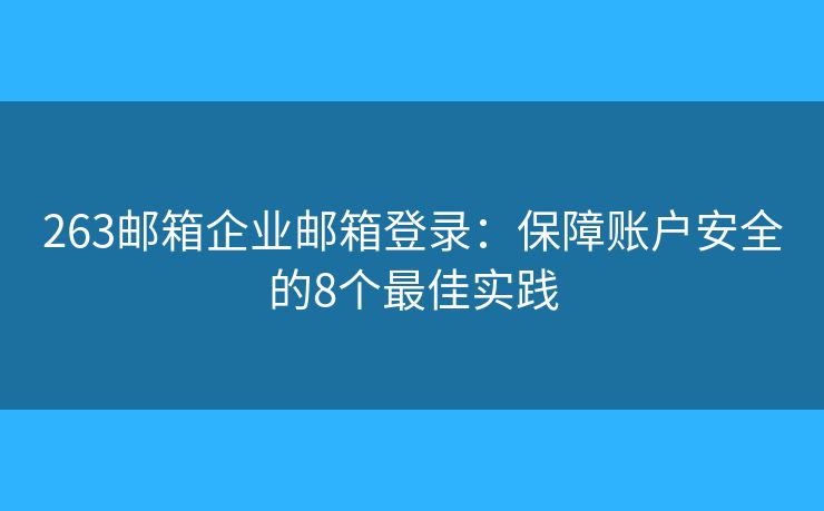 263郵箱企業(yè)郵箱登錄：保障賬戶(hù)安全的8個(gè)最佳實(shí)踐