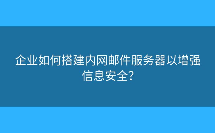 企業(yè)如何搭建內(nèi)網(wǎng)郵件服務(wù)器以增強(qiáng)信息安全？