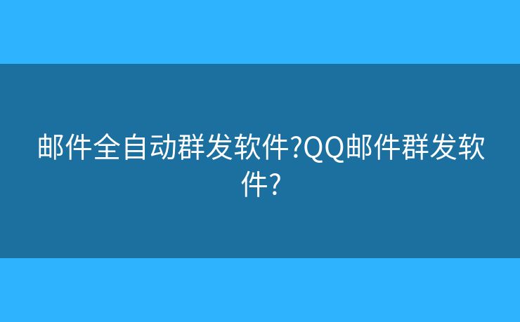 郵件全自動(dòng)群發(fā)軟件?QQ郵件群發(fā)軟件?