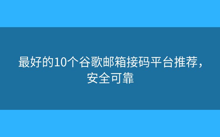 最好的10個谷歌郵箱接碼平臺推薦，安全可靠