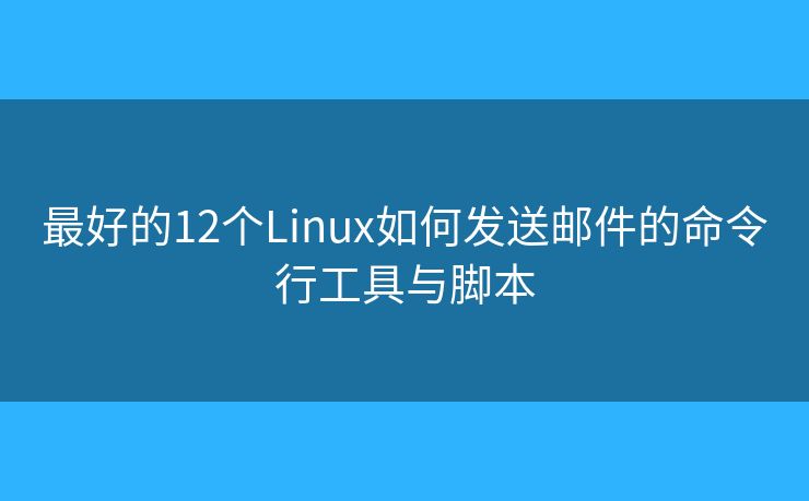 最好的12個(gè)Linux如何發(fā)送郵件的命令行工具與腳本