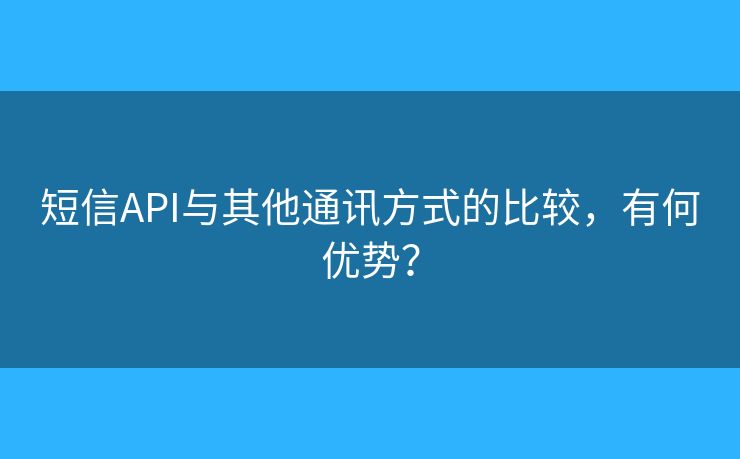 短信API與其他通訊方式的比較，有何優(yōu)勢(shì)？