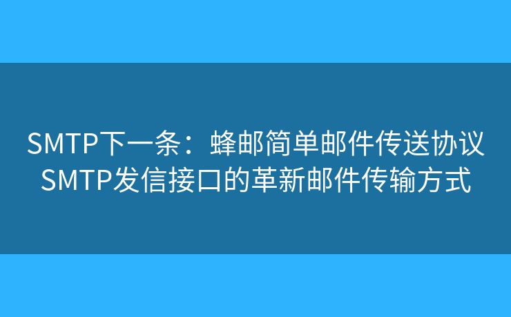 SMTP下一條：蜂郵簡單郵件傳送協(xié)議SMTP發(fā)信接口的革新郵件傳輸方式
