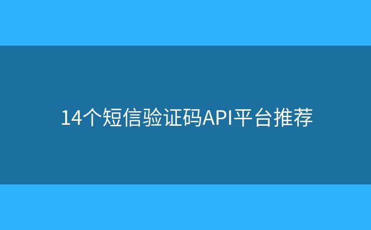 14個(gè)短信驗(yàn)證碼API平臺(tái)推薦