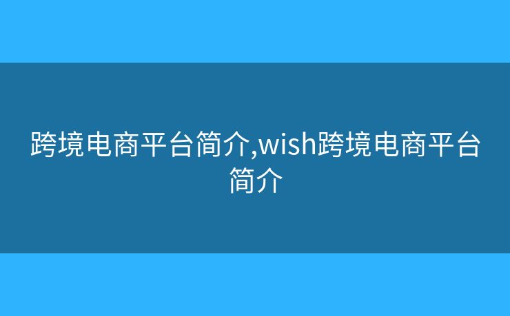 跨境電商平臺(tái)簡介,wish跨境電商平臺(tái)簡介