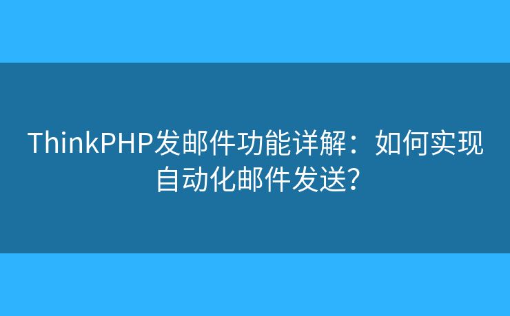 ThinkPHP發(fā)郵件功能詳解：如何實現(xiàn)自動化郵件發(fā)送？