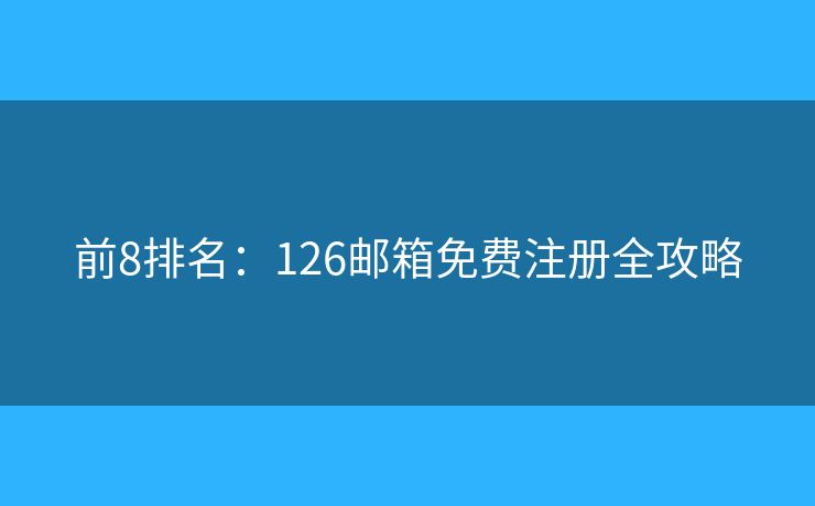 前8排名：126郵箱免費(fèi)注冊全攻略
