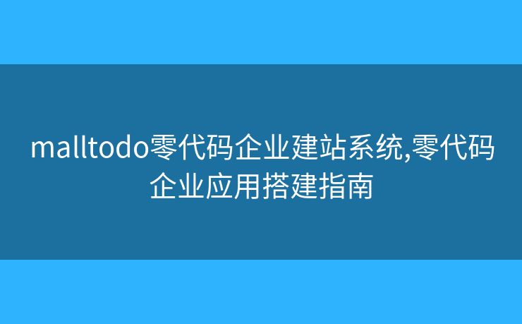 malltodo零代碼企業(yè)建站系統(tǒng),零代碼企業(yè)應(yīng)用搭建指南