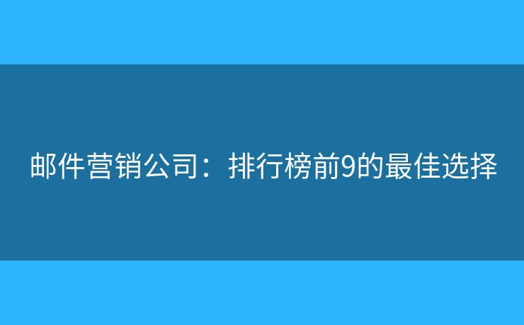 郵件營銷公司：排行榜前9的最佳選擇