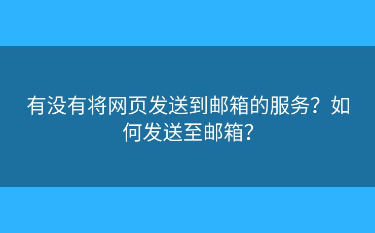 有沒有將網(wǎng)頁發(fā)送到郵箱的服務(wù)？如何發(fā)送至郵箱？
