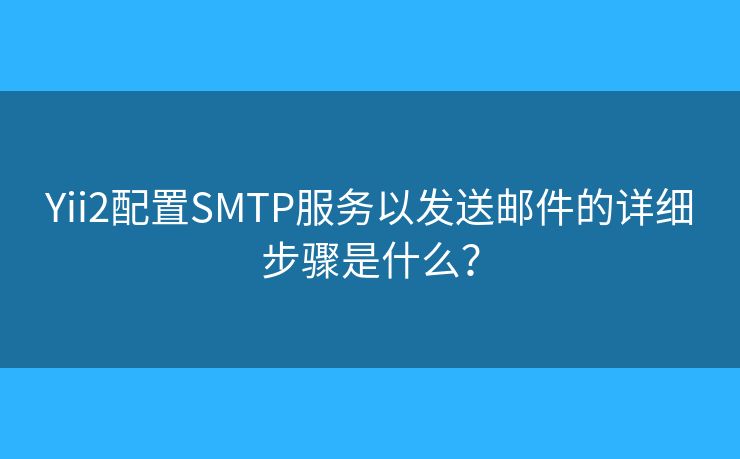 Yii2配置SMTP服務(wù)以發(fā)送郵件的詳細(xì)步驟是什么？