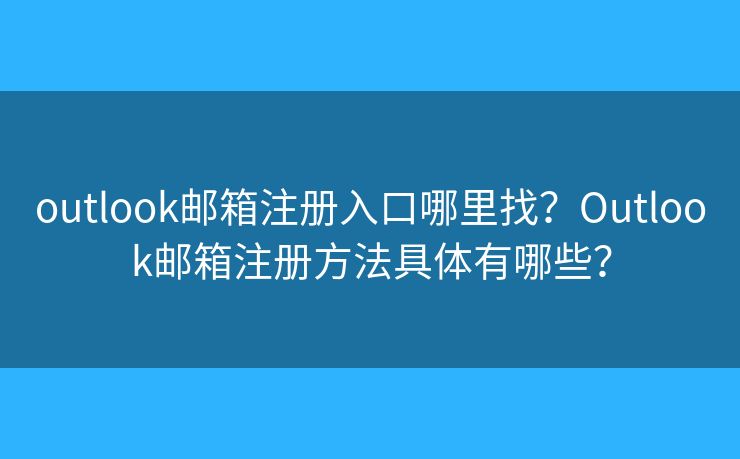 outlook郵箱注冊入口哪里找？Outlook郵箱注冊方法具體有哪些？