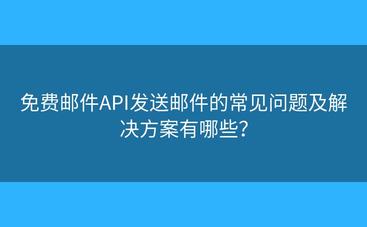 免費(fèi)郵件API發(fā)送郵件的常見問題及解決方案有哪些？