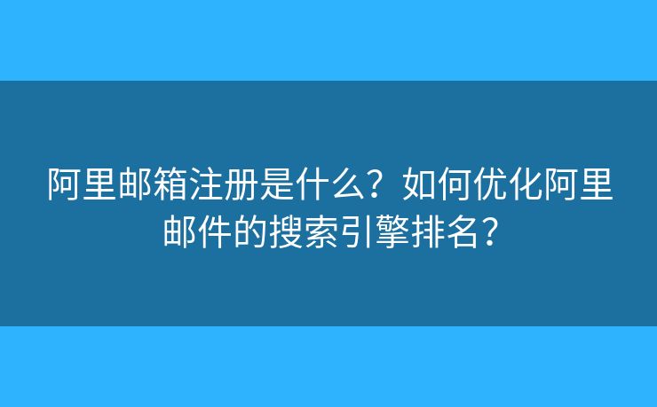 阿里郵箱注冊(cè)是什么？如何優(yōu)化阿里郵件的搜索引擎排名？