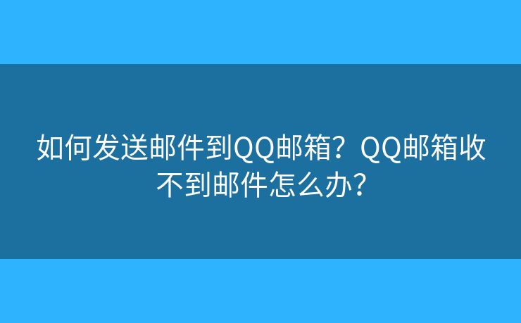 如何發(fā)送郵件到QQ郵箱？QQ郵箱收不到郵件怎么辦？