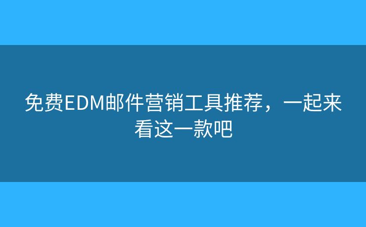 免費EDM郵件營銷工具推薦，一起來看這一款吧