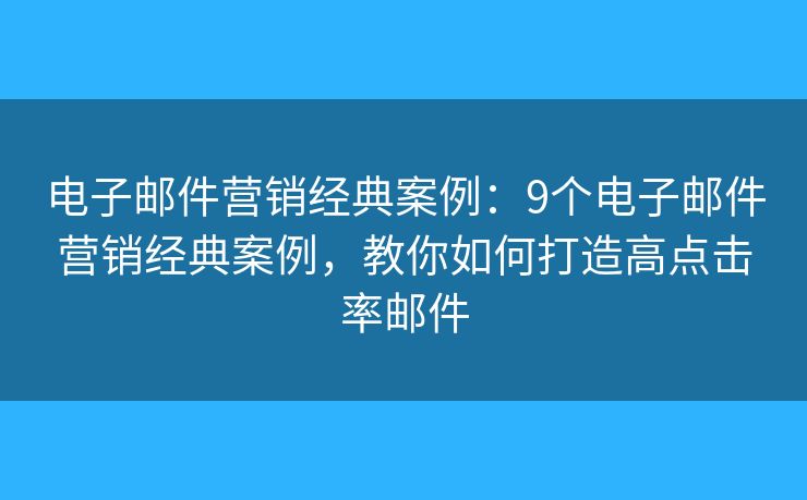 電子郵件營(yíng)銷經(jīng)典案例：9個(gè)電子郵件營(yíng)銷經(jīng)典案例，教你如何打造高點(diǎn)擊率郵件