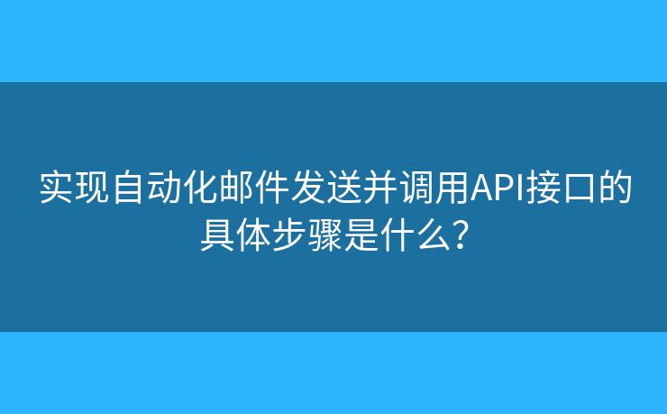 實現(xiàn)自動化郵件發(fā)送并調(diào)用API接口的具體步驟是什么？