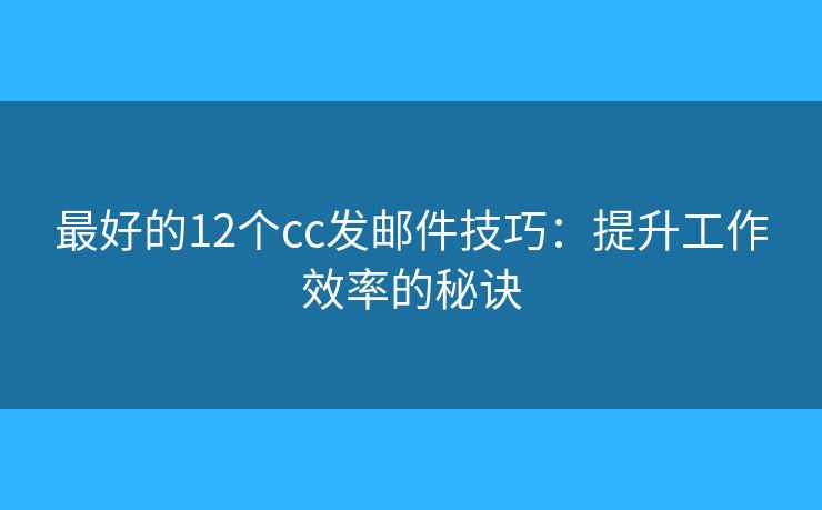 最好的12個cc發(fā)郵件技巧：提升工作效率的秘訣