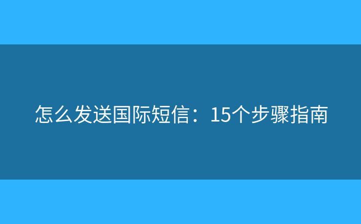 怎么發(fā)送國(guó)際短信：15個(gè)步驟指南