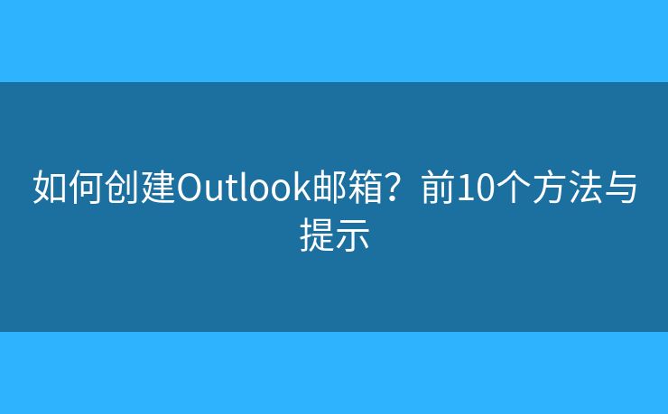 如何創(chuàng)建Outlook郵箱？前10個方法與提示