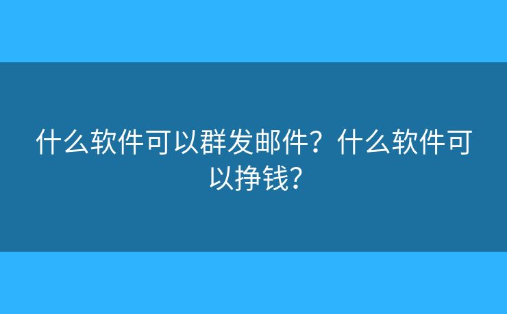 什么軟件可以群發(fā)郵件？什么軟件可以掙錢？
