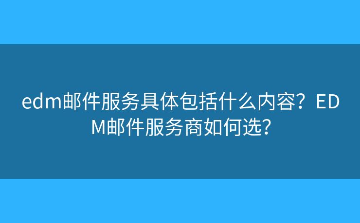 edm郵件服務(wù)具體包括什么內(nèi)容？EDM郵件服務(wù)商如何選？