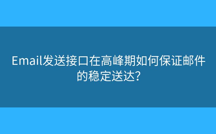 Email發(fā)送接口在高峰期如何保證郵件的穩(wěn)定送達？