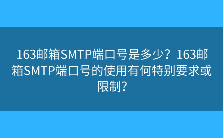 163郵箱SMTP端口號(hào)是多少？163郵箱SMTP端口號(hào)的使用有何特別要求或限制？