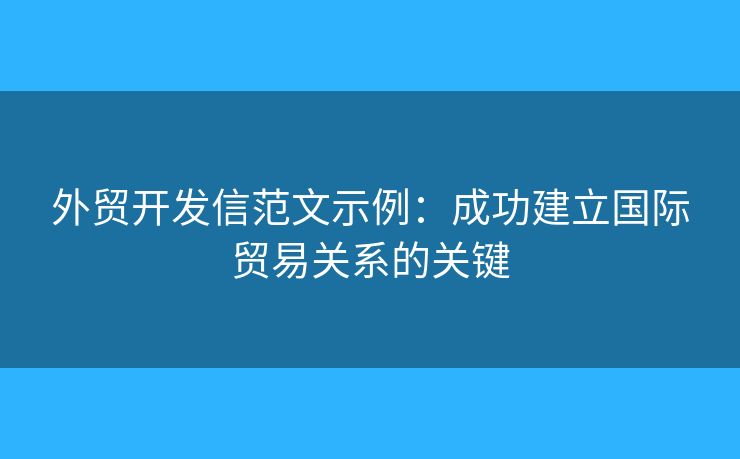 外貿(mào)開發(fā)信范文示例：成功建立國際貿(mào)易關(guān)系的關(guān)鍵