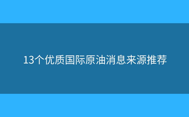 13個(gè)優(yōu)質(zhì)國際原油消息來源推薦