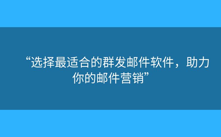 “選擇最適合的群發(fā)郵件軟件，助力你的郵件營(yíng)銷”