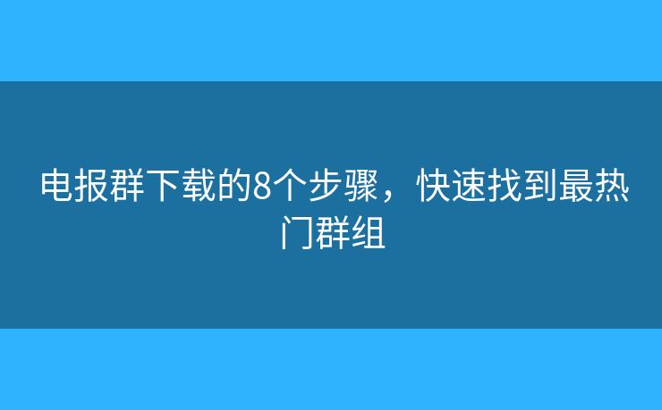 電報(bào)群下載的8個(gè)步驟，快速找到最熱門群組