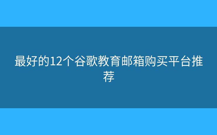 最好的12個(gè)谷歌教育郵箱購買平臺(tái)推薦