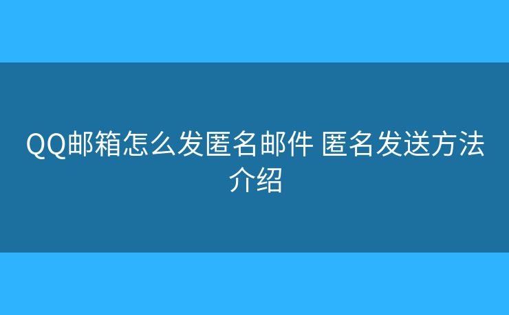 QQ郵箱怎么發(fā)匿名郵件 匿名發(fā)送方法介紹