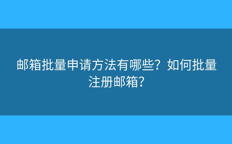 郵箱批量申請(qǐng)方法有哪些？如何批量注冊(cè)郵箱？