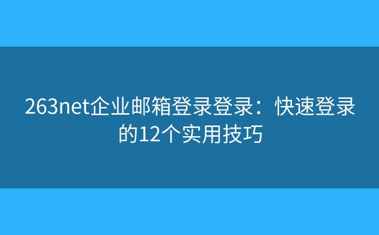 263net企業(yè)郵箱登錄登錄：快速登錄的12個(gè)實(shí)用技巧