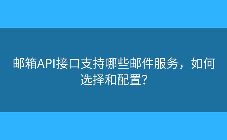 郵箱API接口支持哪些郵件服務(wù)，如何選擇和配置？